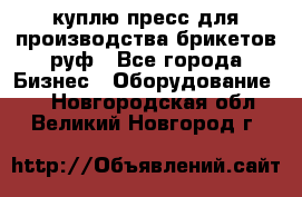 куплю пресс для производства брикетов руф - Все города Бизнес » Оборудование   . Новгородская обл.,Великий Новгород г.